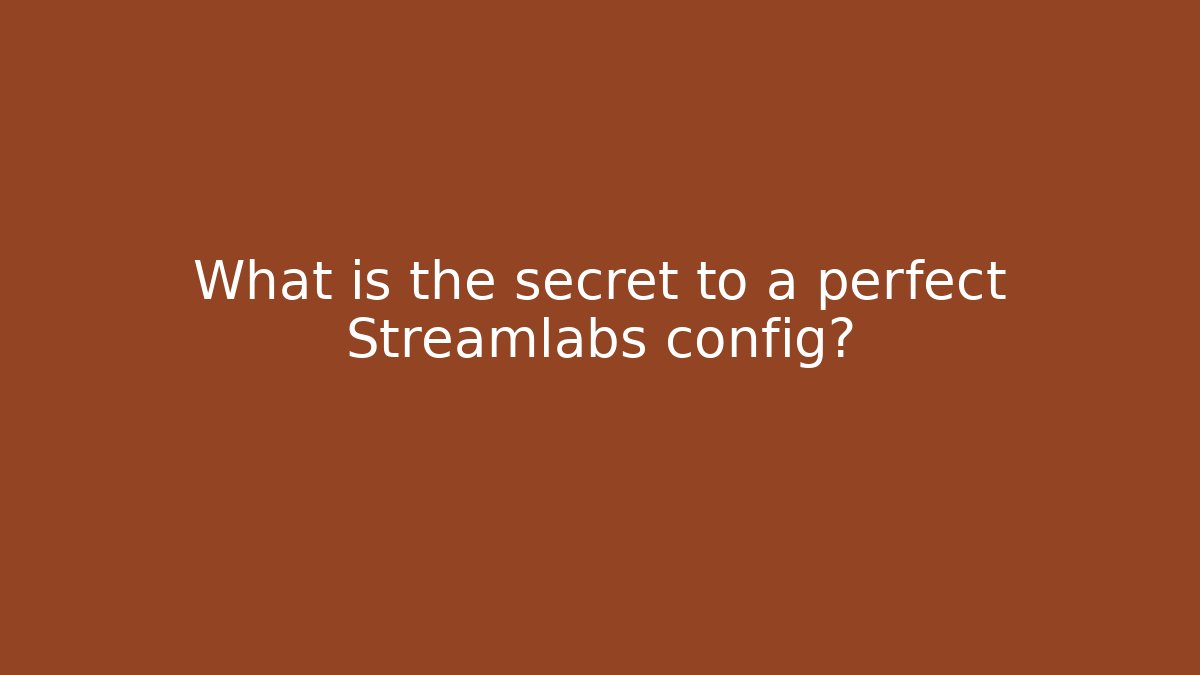 What is the secret to a perfect Streamlabs config?