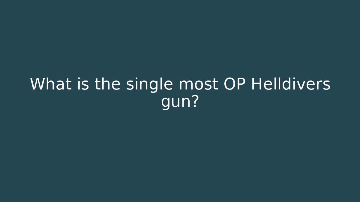 What is the single most OP Helldivers gun?