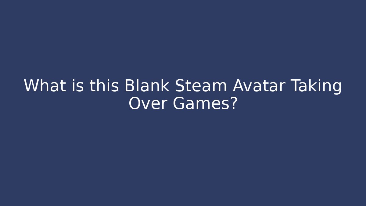 What is this Blank Steam Avatar Taking Over Games? - Boomer Naturals