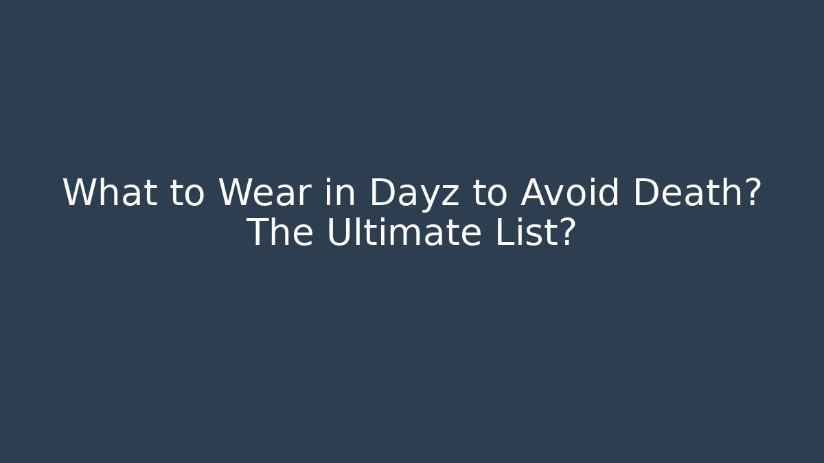 What to Wear in Dayz to Avoid Death? The Ultimate List?