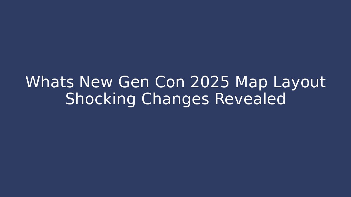 Whats New Gen Con 2025 Map Layout Shocking Changes Revealed - Boomer Naturals