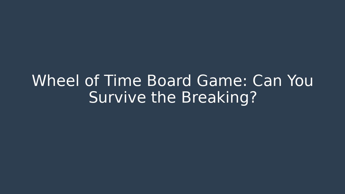 Wheel of Time Board Game: Can You Survive the Breaking? - Boomer Naturals