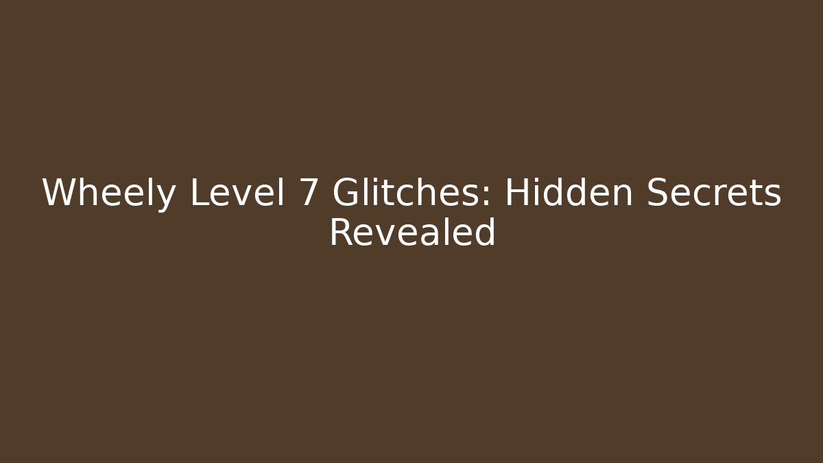 Wheely Level 7 Glitches: Hidden Secrets Revealed - Boomer Naturals