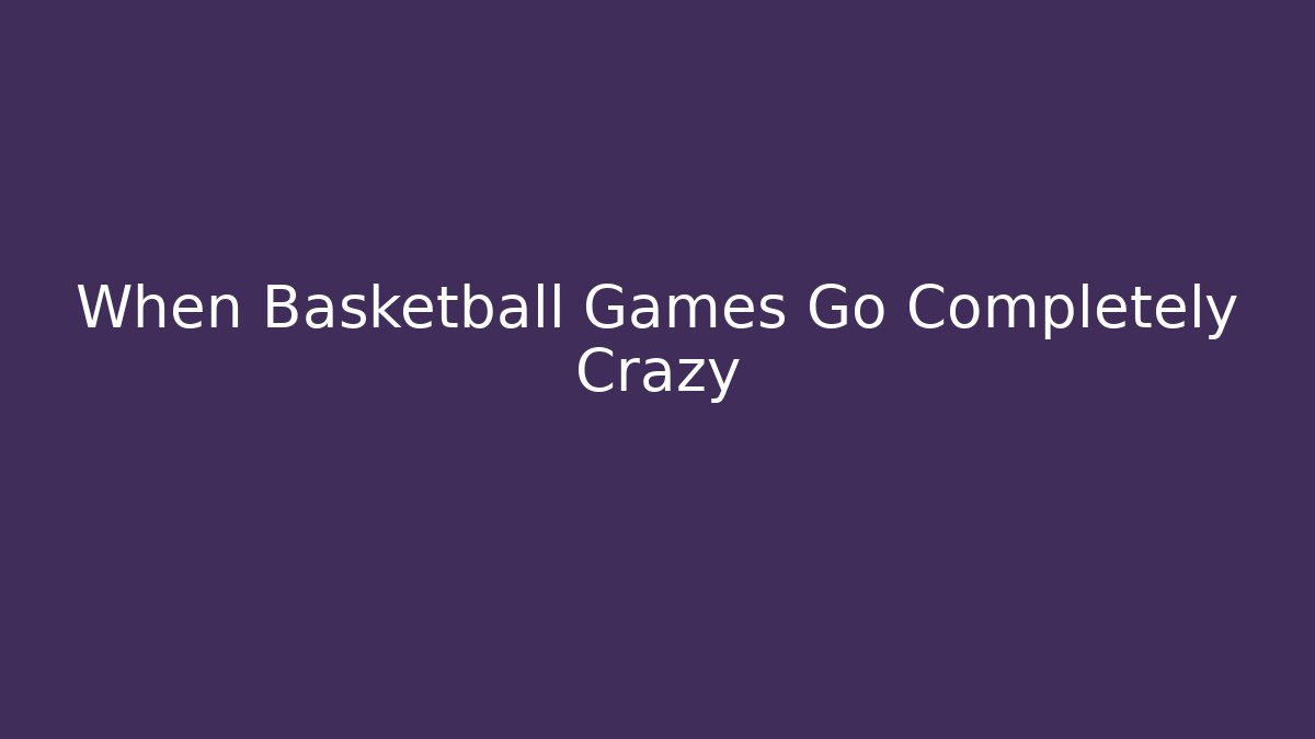 When Basketball Games Go Completely Crazy - Boomer Naturals