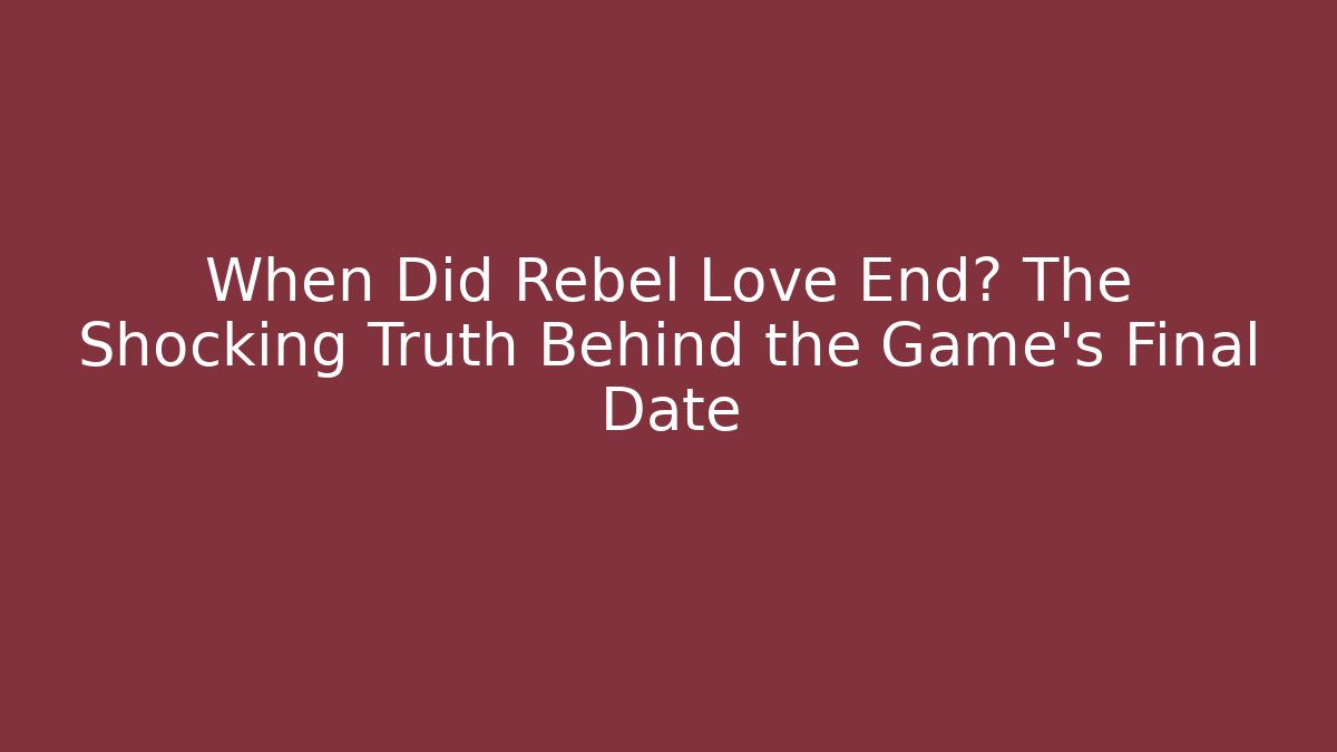 When Did Rebel Love End? The Shocking Truth Behind the Game's Final Date - Boomer Naturals