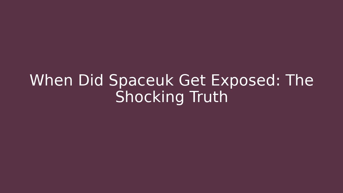 When Did Spaceuk Get Exposed: The Shocking Truth
