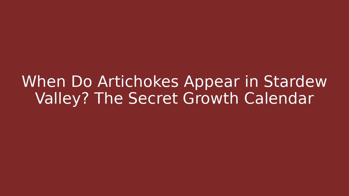 When Do Artichokes Appear in Stardew Valley? The Secret Growth Calendar