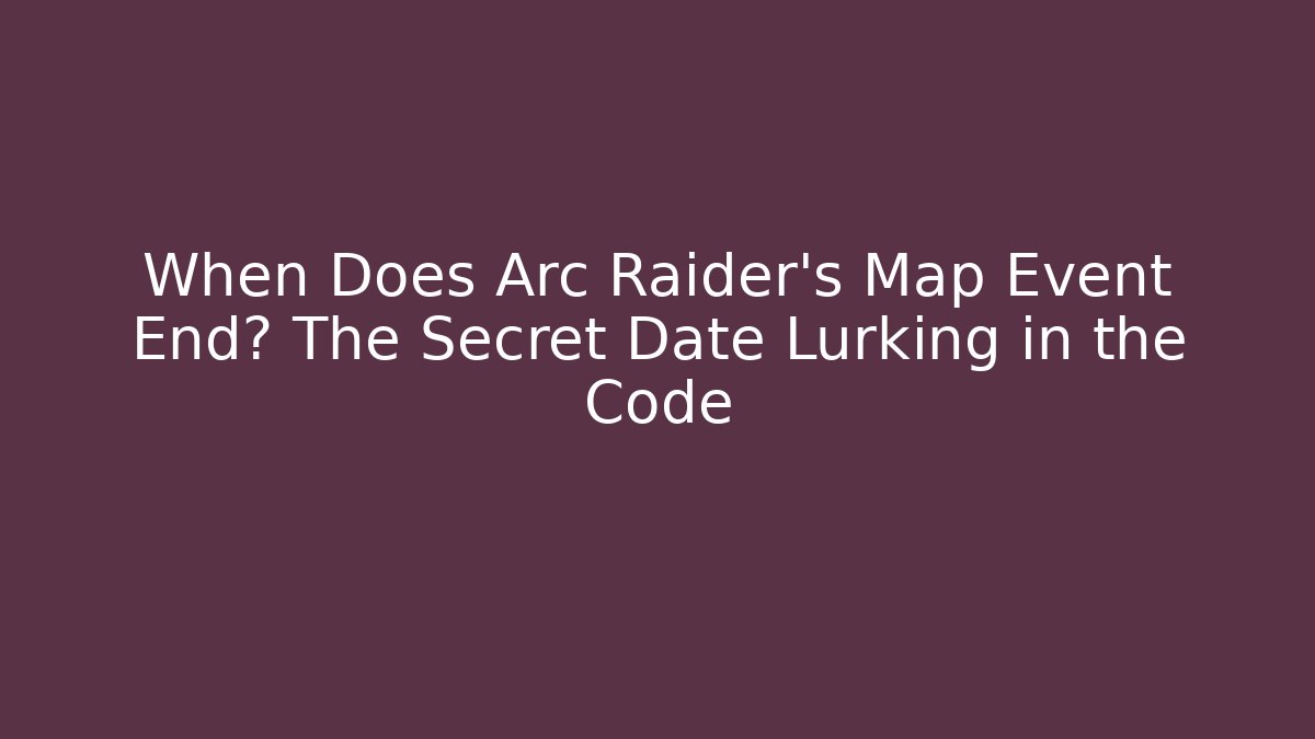 When Does Arc Raider's Map Event End? The Secret Date Lurking in the Code