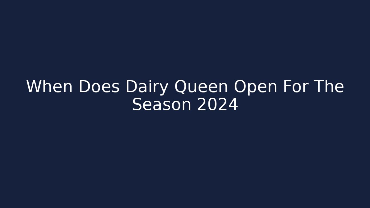 When Does Dairy Queen Open For The Season 2024