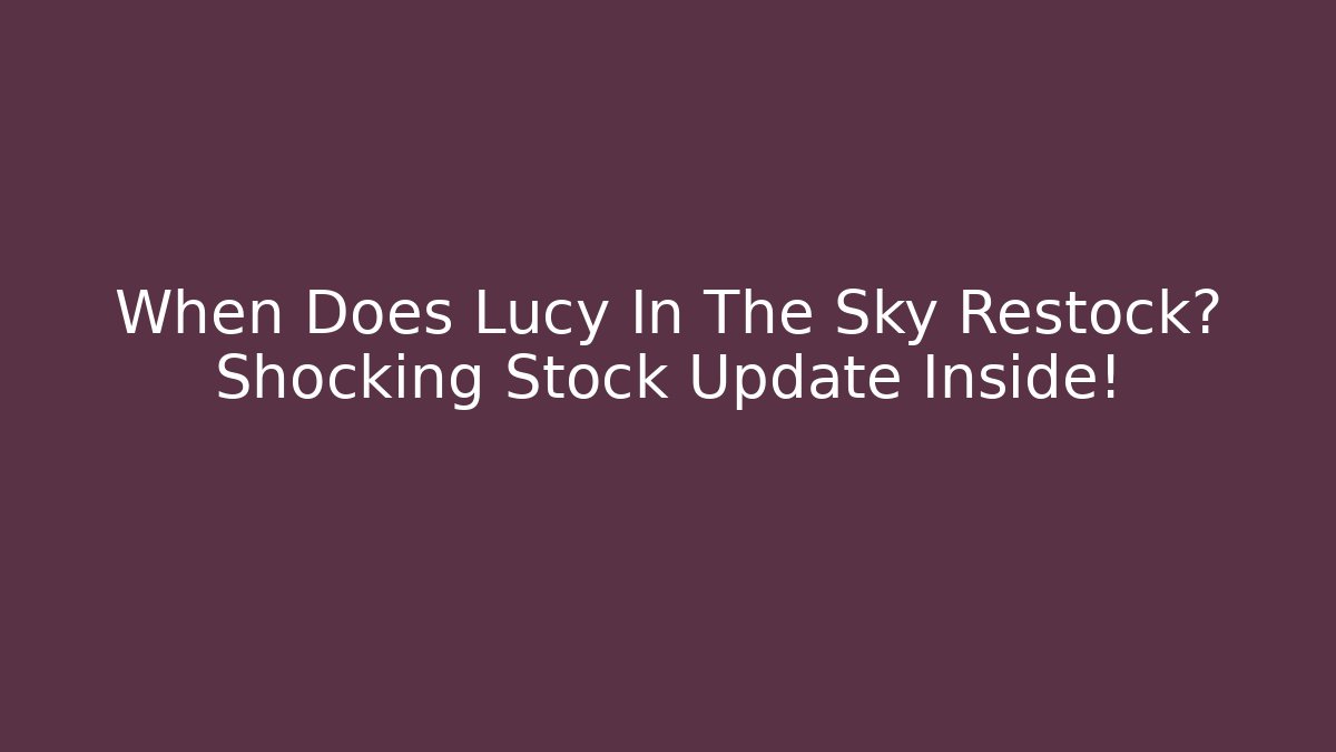 When Does Lucy In The Sky Restock? Shocking Stock Update Inside!
