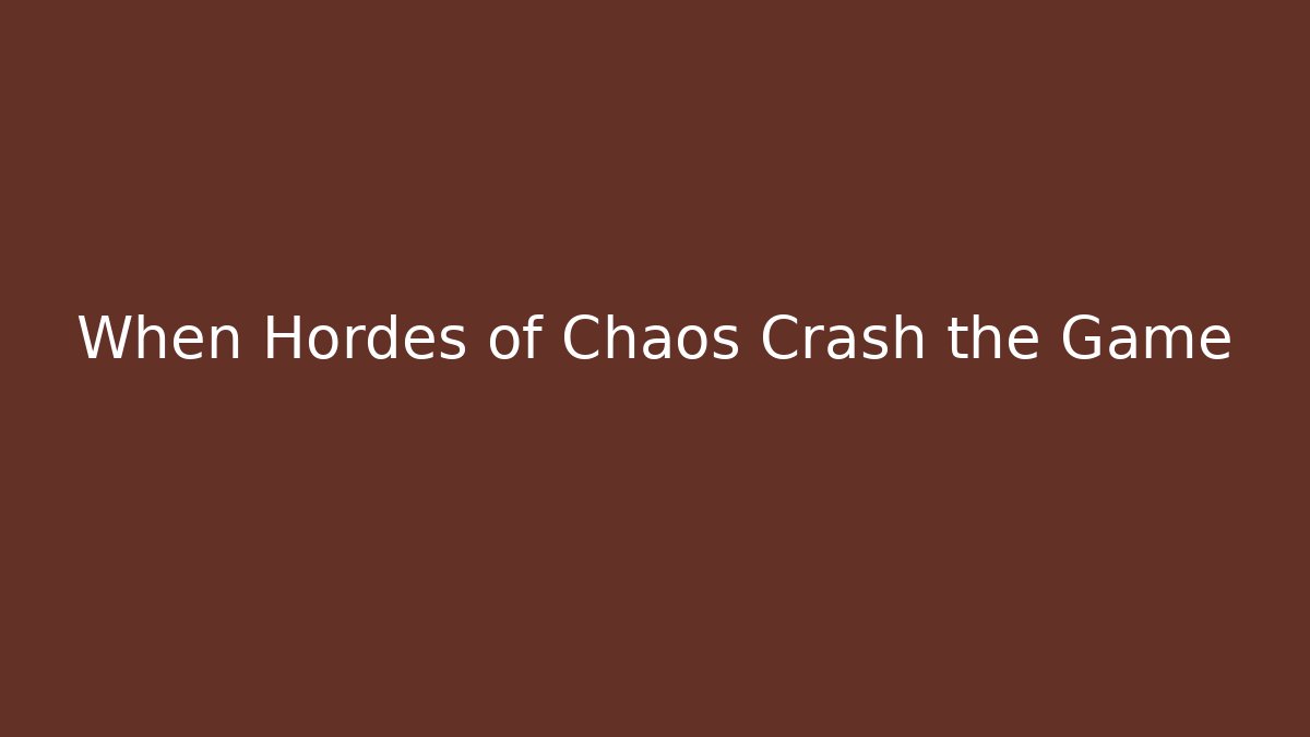 When Hordes of Chaos Crash the Game