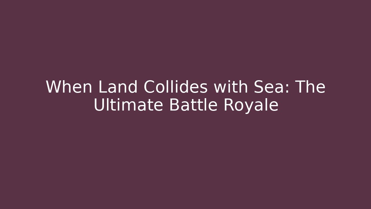 When Land Collides with Sea: The Ultimate Battle Royale