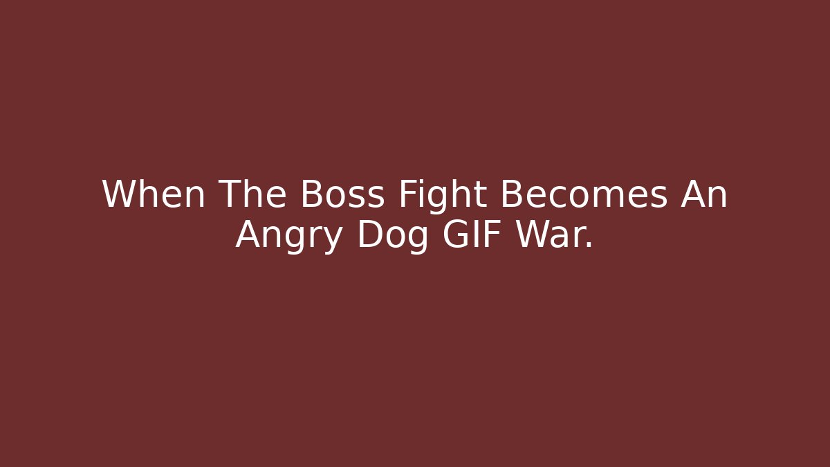 When The Boss Fight Becomes An Angry Dog GIF War.