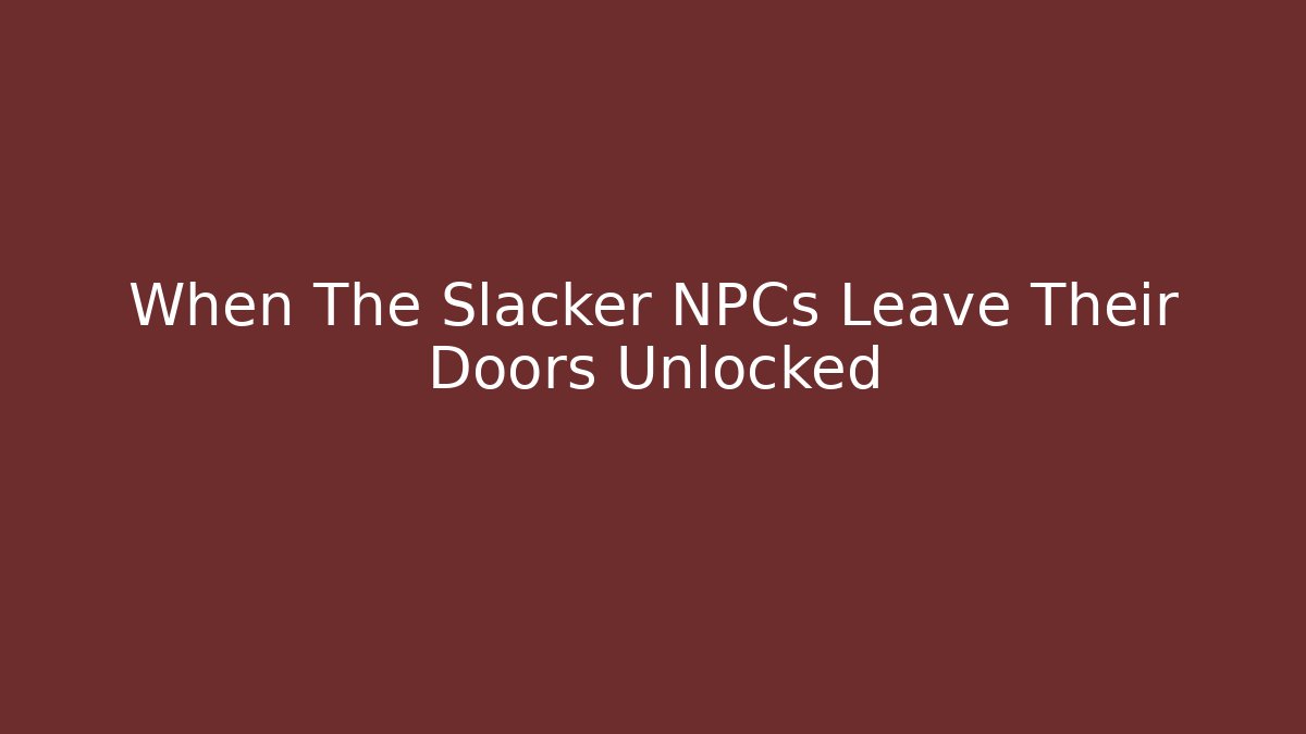 When The Slacker NPCs Leave Their Doors Unlocked