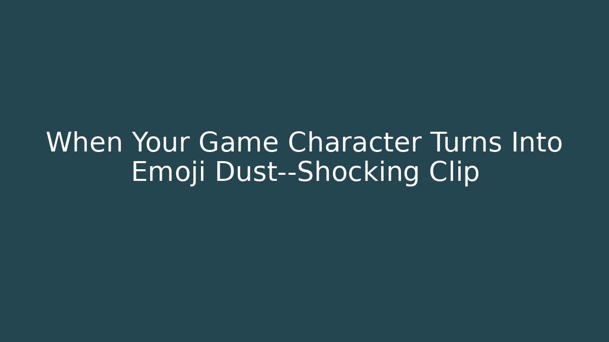 When Your Game Character Turns Into Emoji Dust—Shocking Clip
