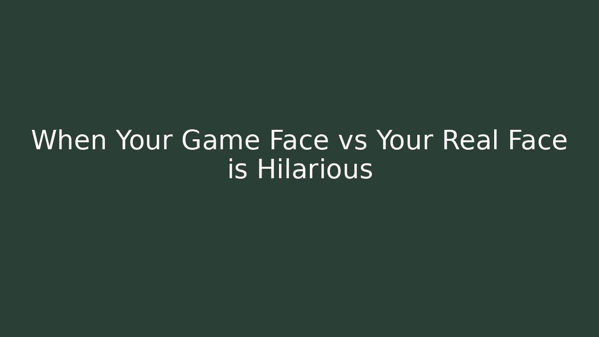 When Your Game Face vs Your Real Face is Hilarious