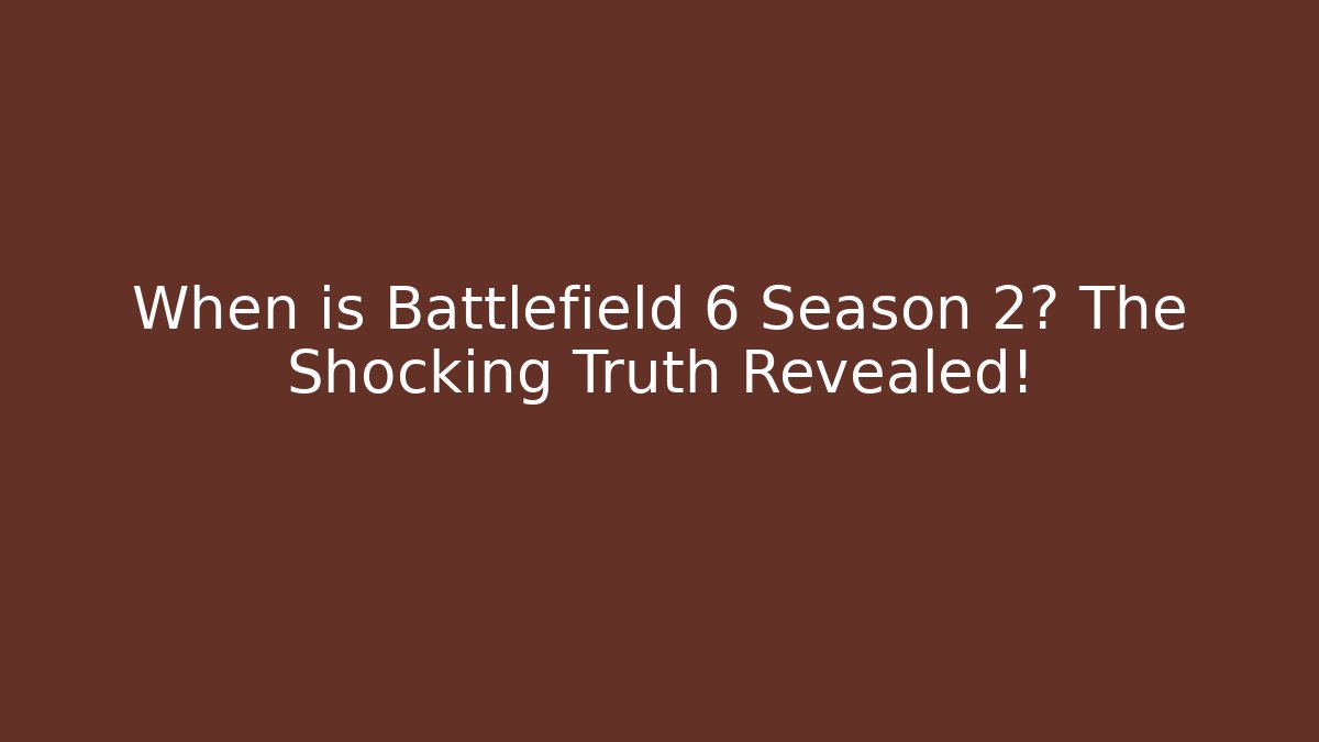 When is Battlefield 6 Season 2? The Shocking Truth Revealed!