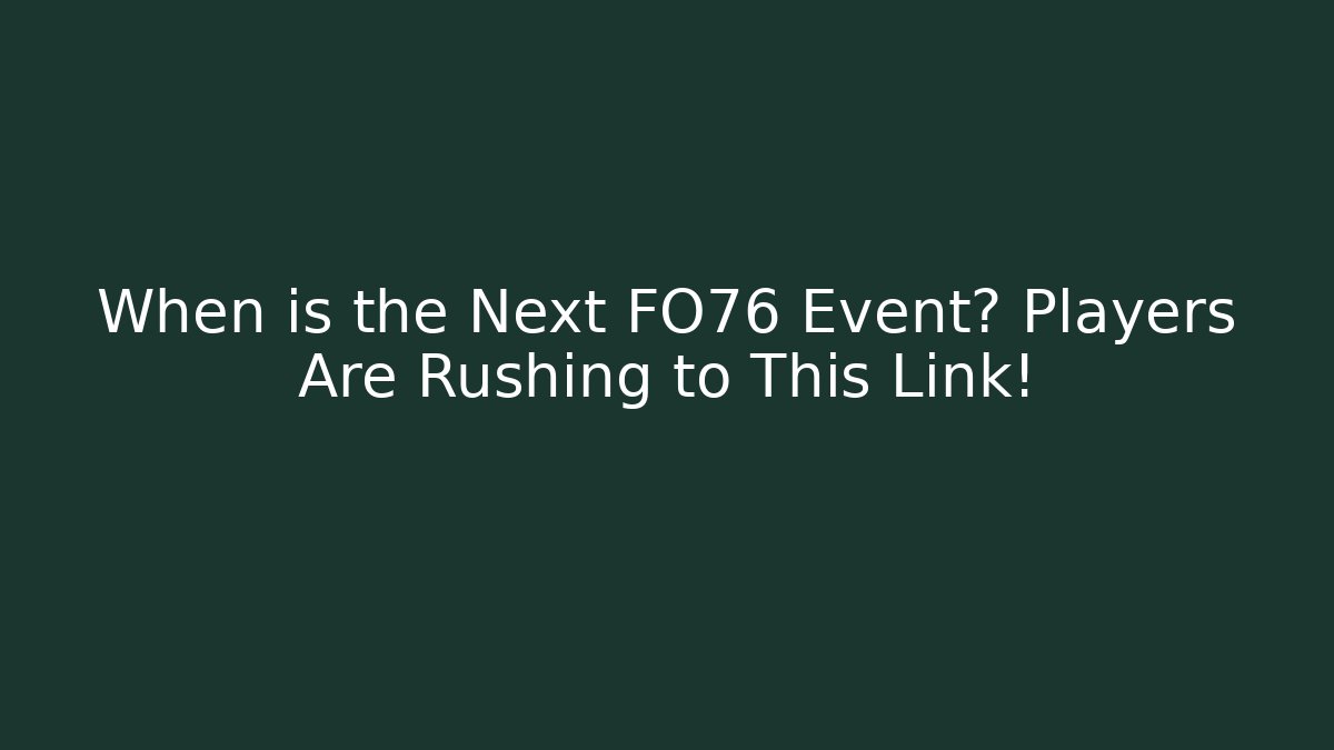 When is the Next FO76 Event? Players Are Rushing to This Link!