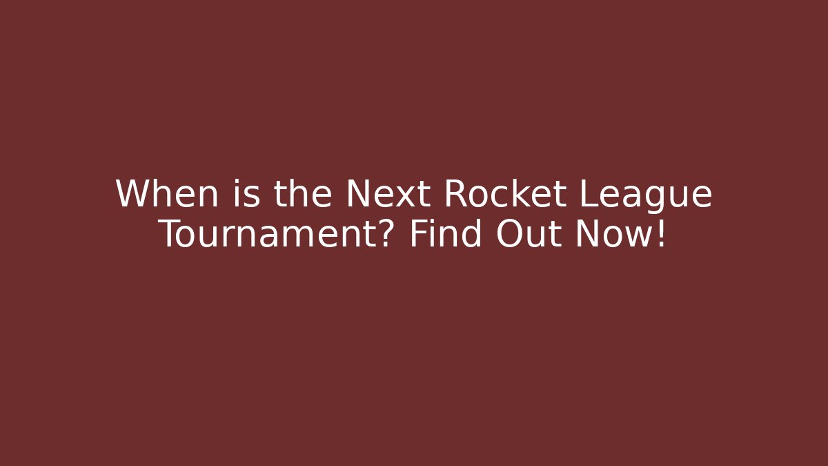When is the Next Rocket League Tournament? Find Out Now!