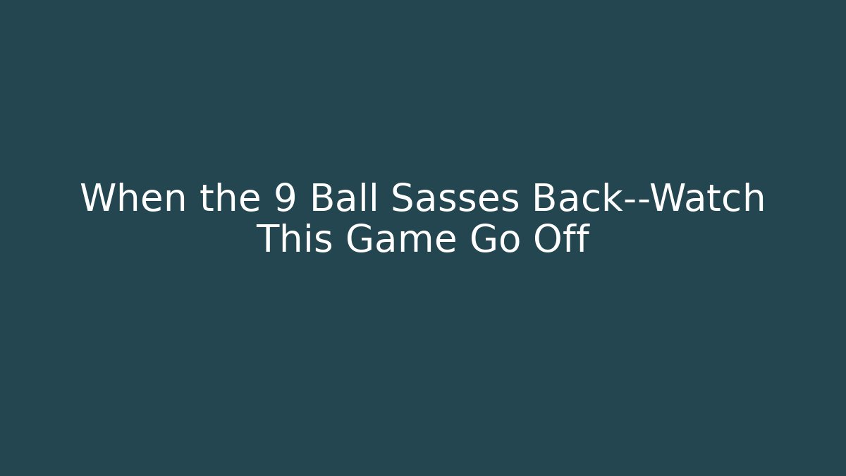 When the 9 Ball Sasses Back—Watch This Game Go Off