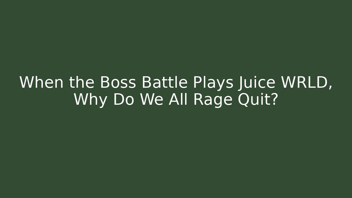 When the Boss Battle Plays Juice WRLD, Why Do We All Rage Quit? - Boomer Naturals