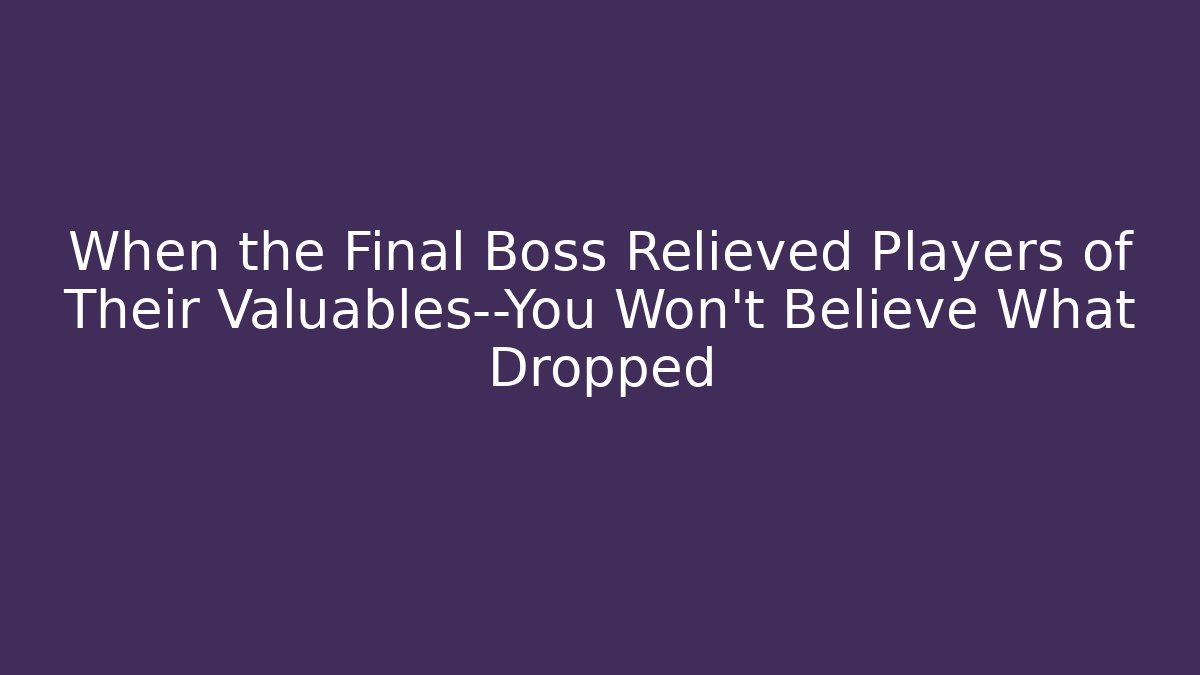 When the Final Boss Relieved Players of Their Valuables—You Won't Believe What Dropped