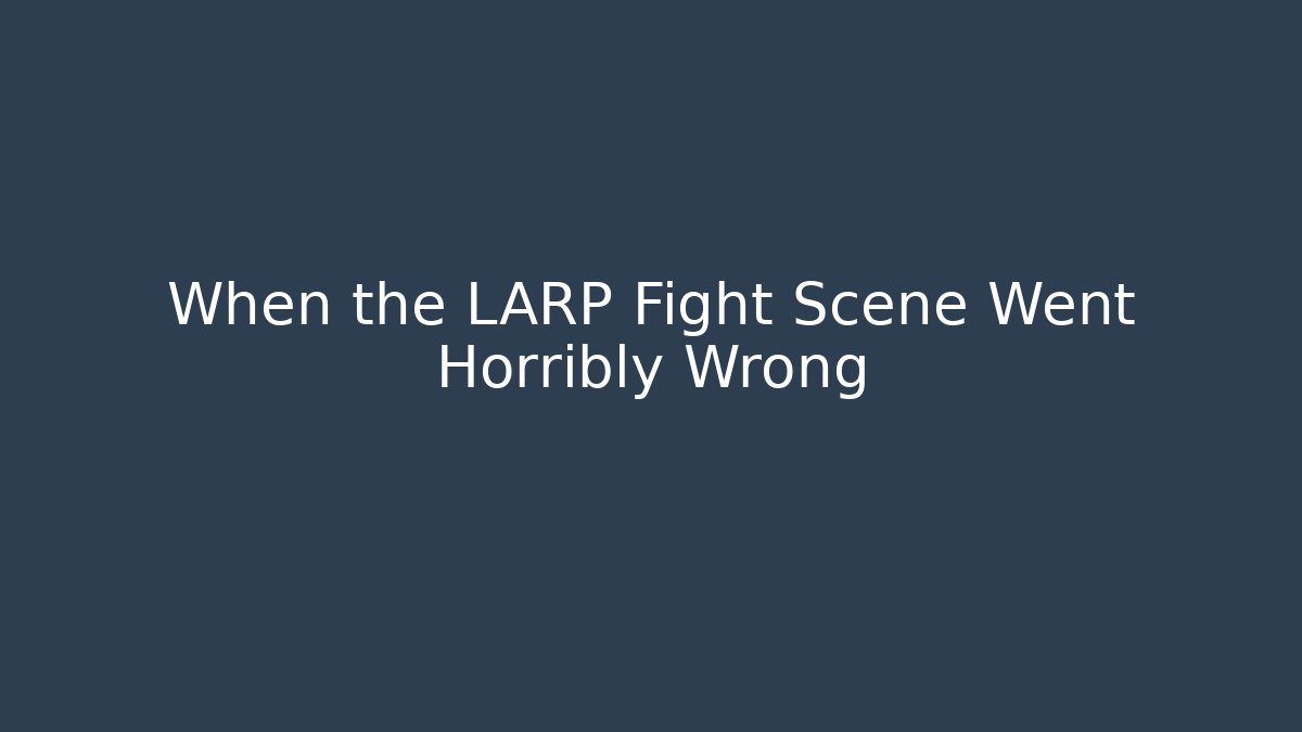 When the LARP Fight Scene Went Horribly Wrong