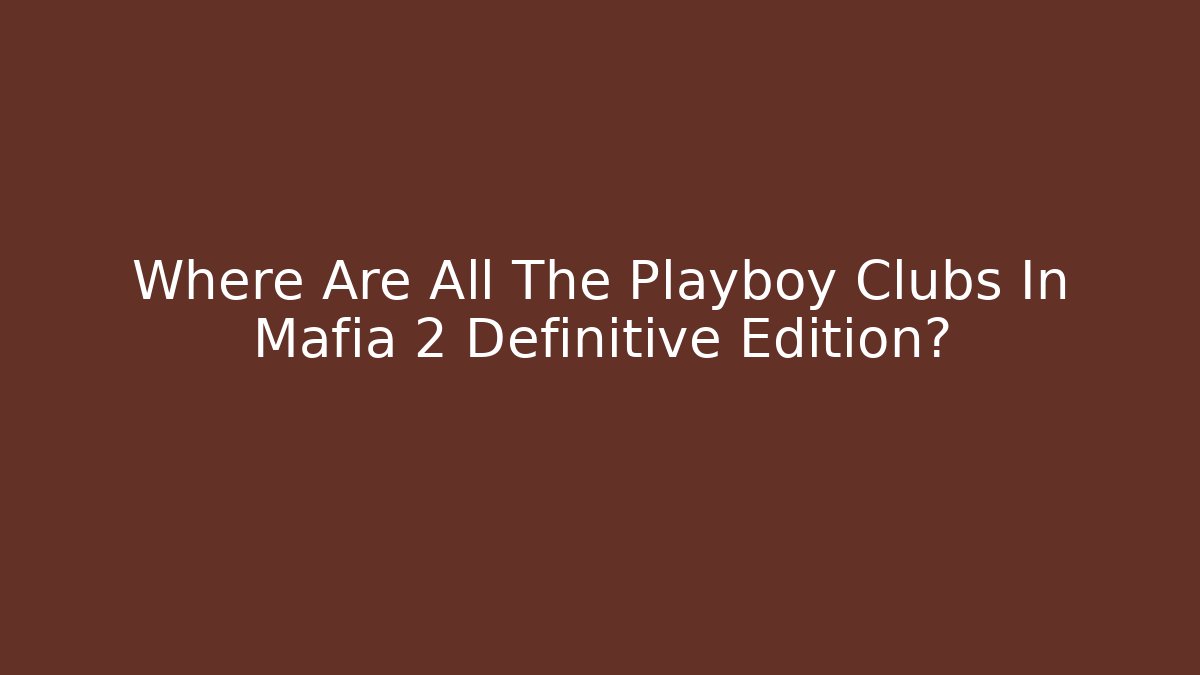 Where Are All The Playboy Clubs In Mafia 2 Definitive Edition?