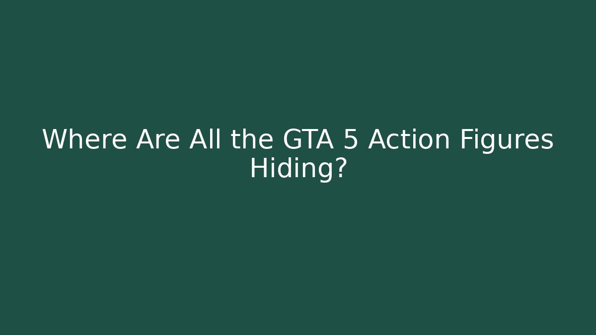 Where Are All the GTA 5 Action Figures Hiding?