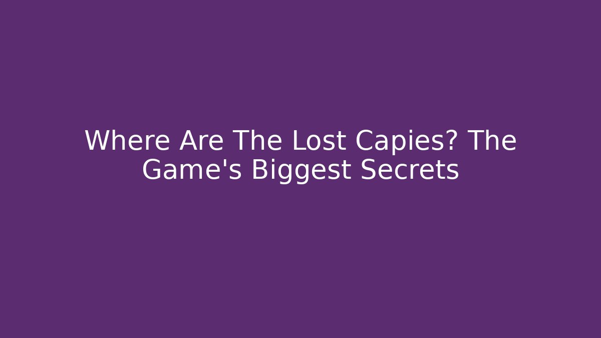 Where Are The Lost Capies? The Game's Biggest Secrets