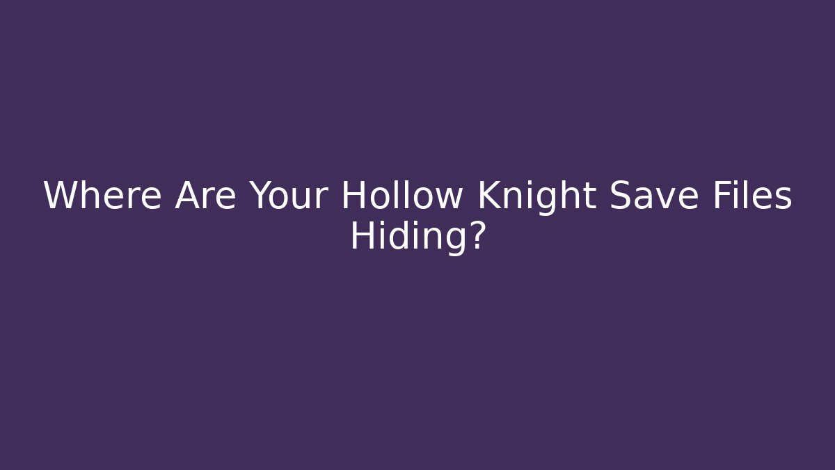 Where Are Your Hollow Knight Save Files Hiding?