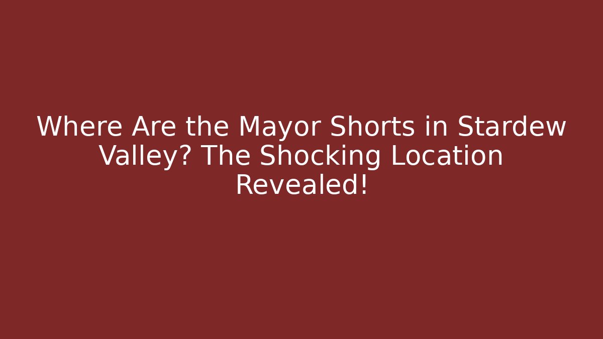 Where Are the Mayor Shorts in Stardew Valley? The Shocking Location Revealed!