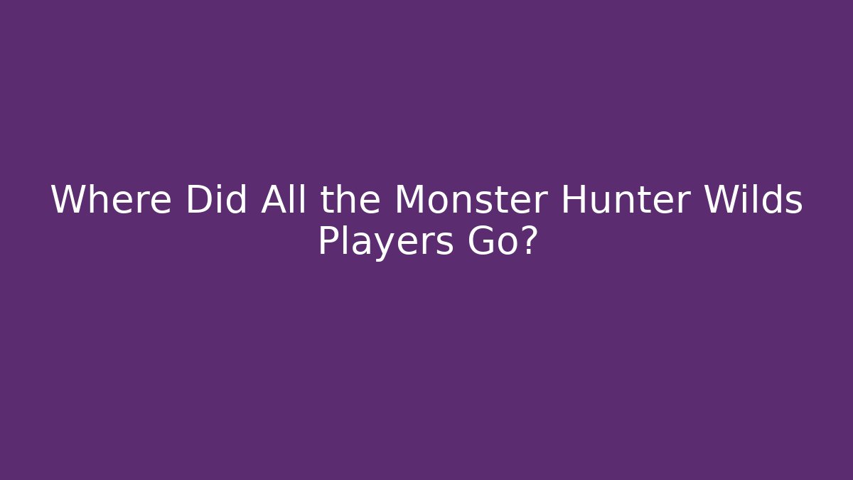 Where Did All the Monster Hunter Wilds Players Go?
