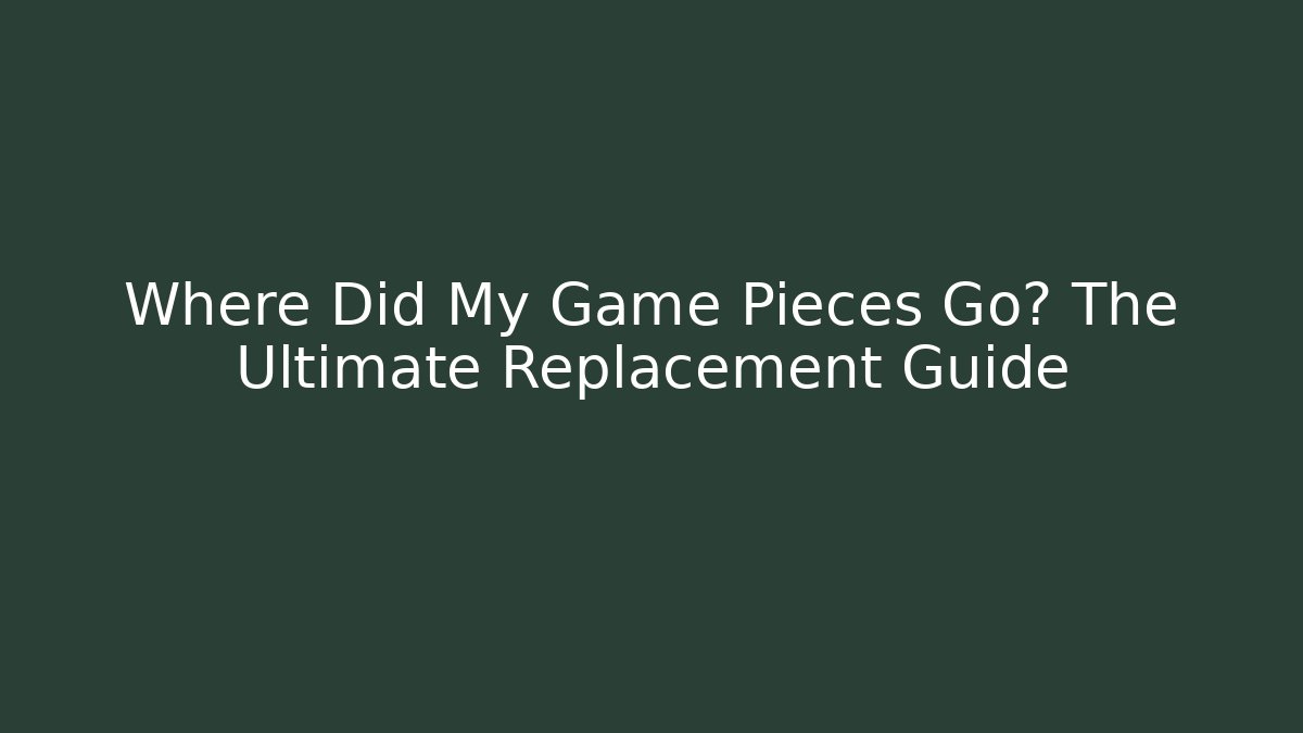 Where Did My Game Pieces Go? The Ultimate Replacement Guide
