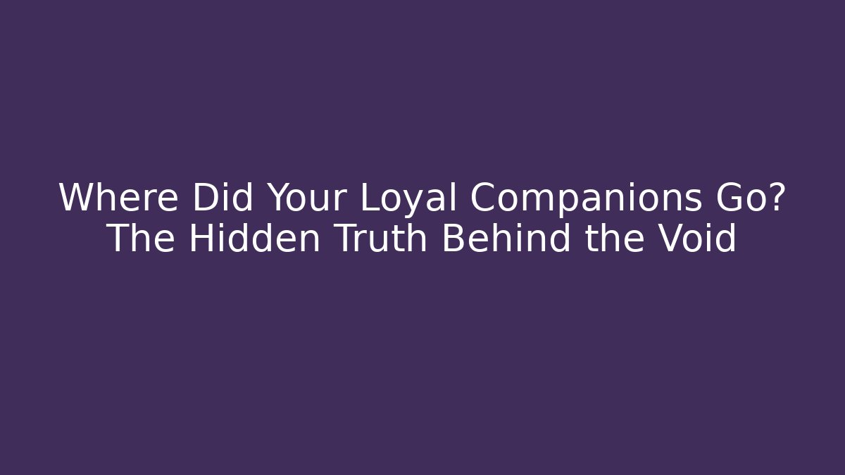 Where Did Your Loyal Companions Go? The Hidden Truth Behind the Void