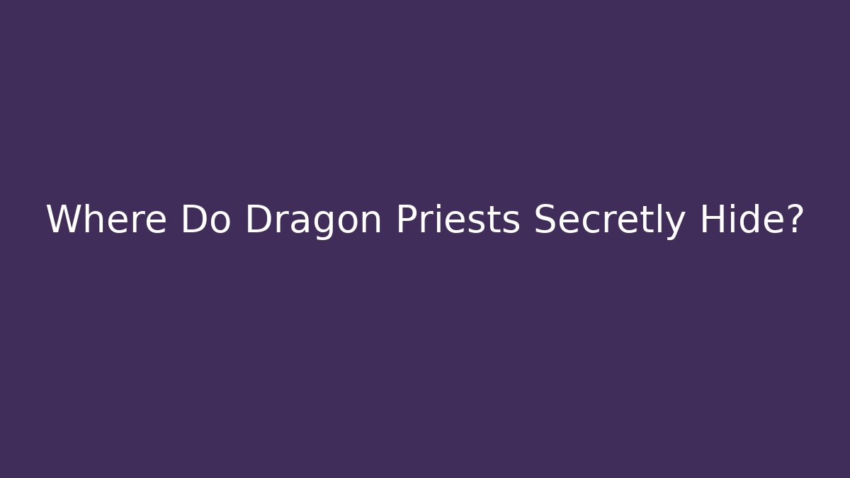 Where Do Dragon Priests Secretly Hide?