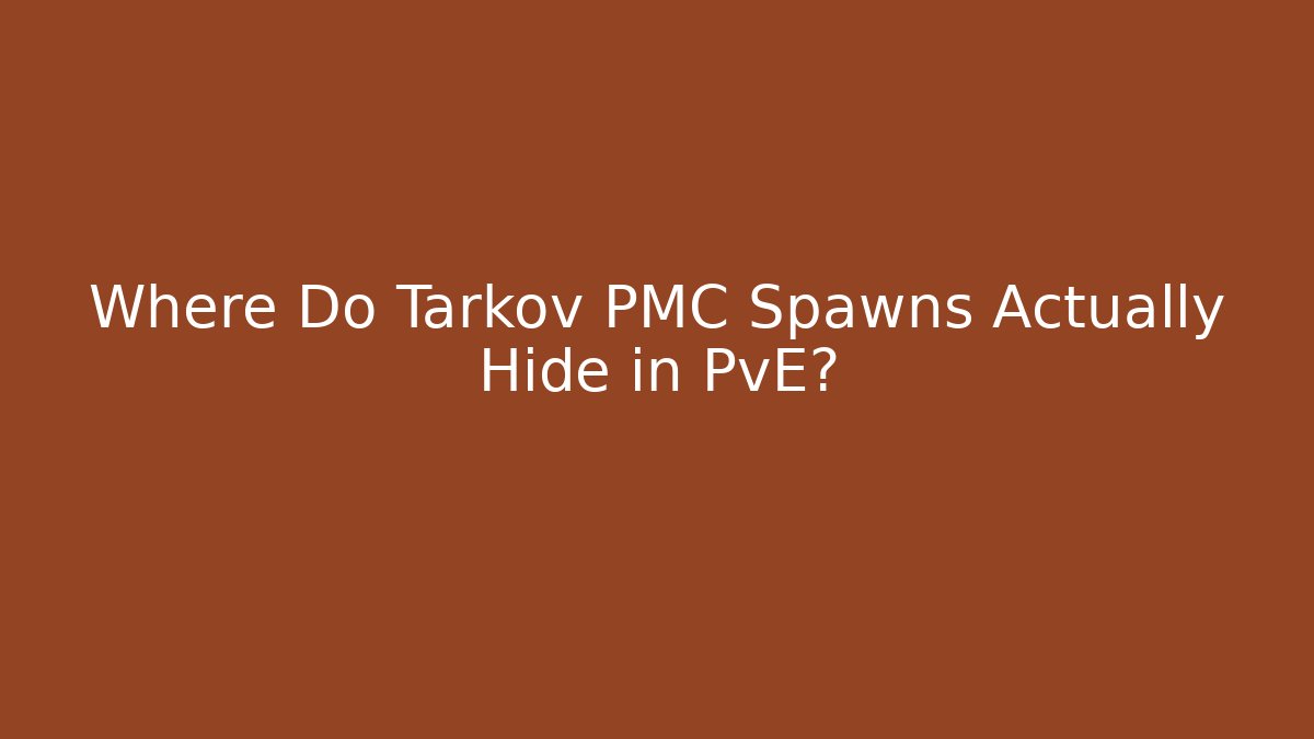 Where Do Tarkov PMC Spawns Actually Hide in PvE?