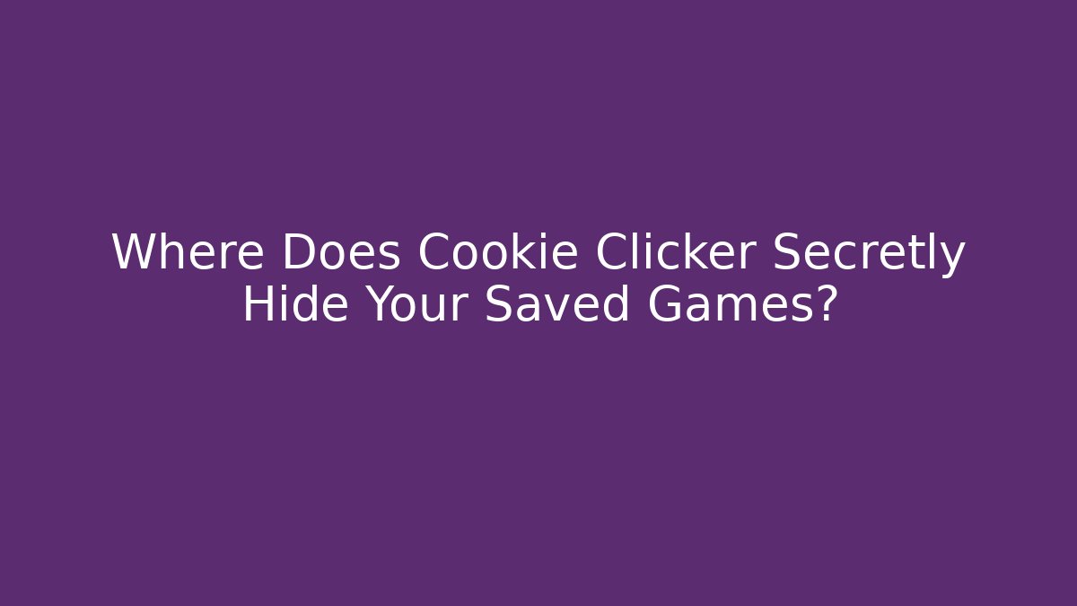 Where Does Cookie Clicker Secretly Hide Your Saved Games? - Boomer Naturals