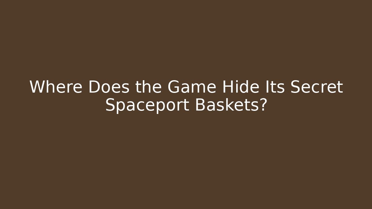 Where Does the Game Hide Its Secret Spaceport Baskets?