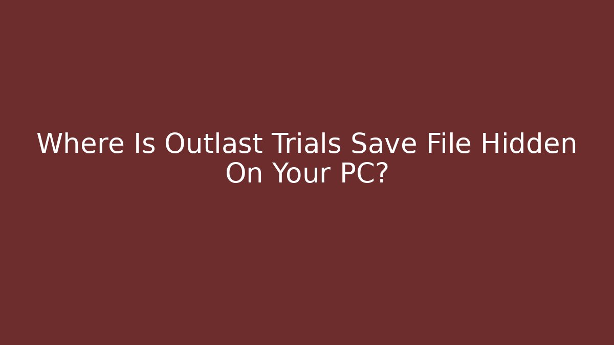 Where Is Outlast Trials Save File Hidden On Your PC?