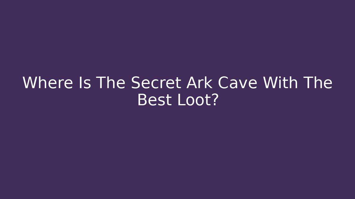 Where Is The Secret Ark Cave With The Best Loot?