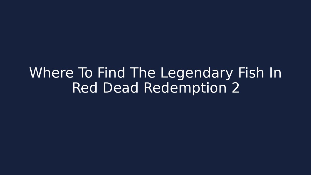 Where To Find The Legendary Fish In Red Dead Redemption 2