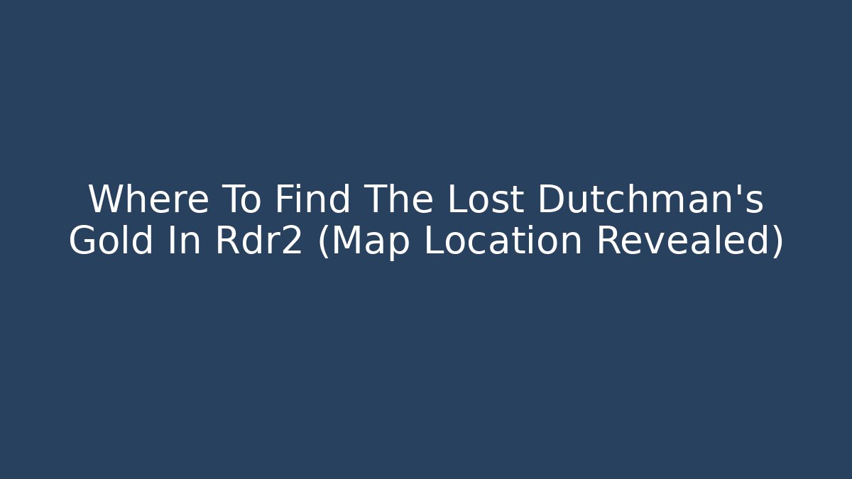 Where To Find The Lost Dutchman's Gold In Rdr2 (Map Location Revealed)