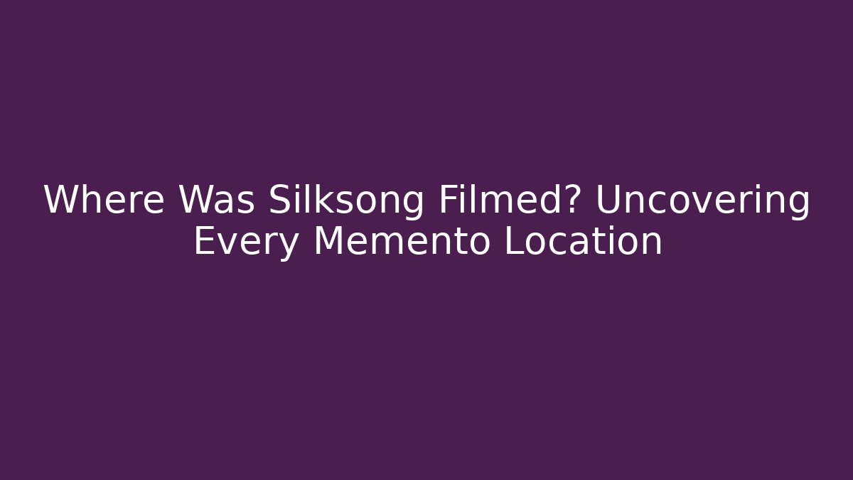 Where Was Silksong Filmed? Uncovering Every Memento Location