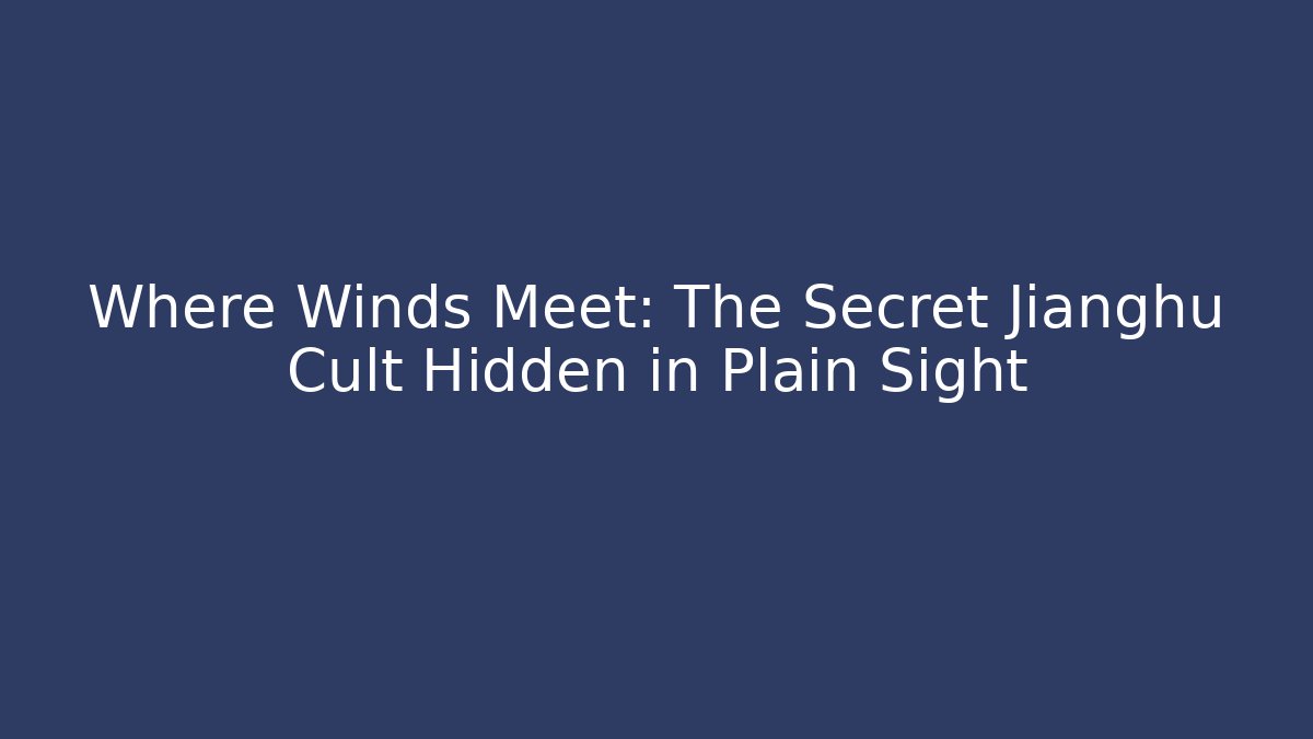 Where Winds Meet: The Secret Jianghu Cult Hidden in Plain Sight