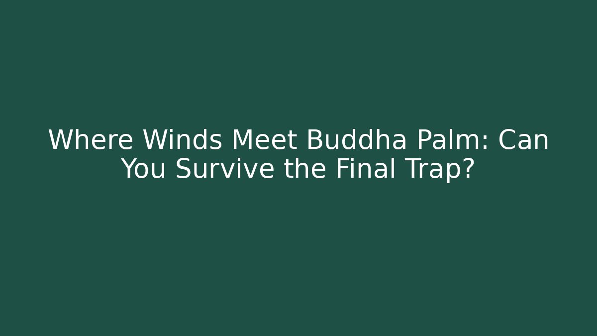 Where Winds Meet Buddha Palm: Can You Survive the Final Trap? - Boomer Naturals