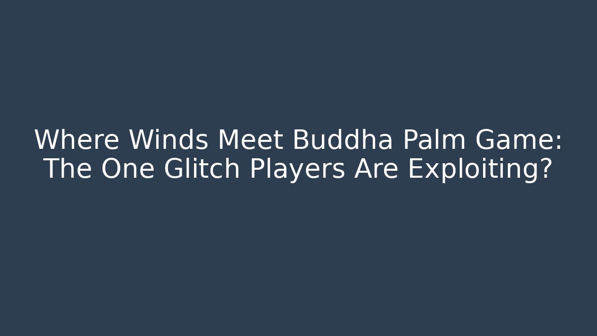 Where Winds Meet Buddha Palm Game: The One Glitch Players Are Exploiting?