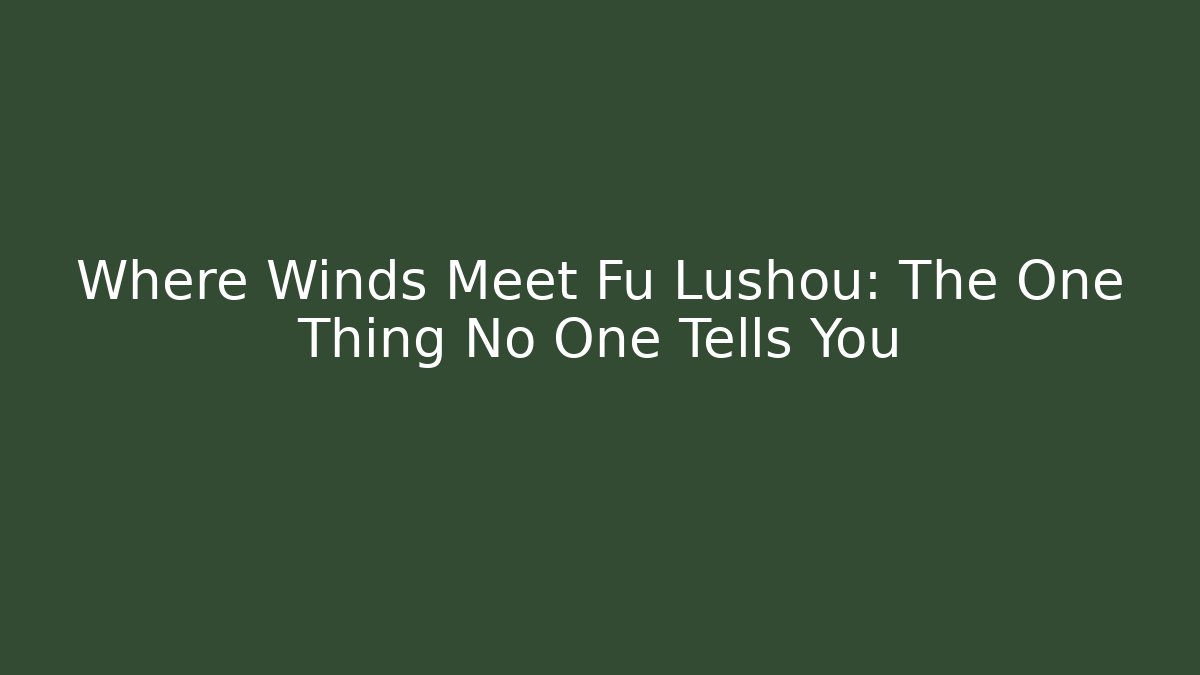 Where Winds Meet Fu Lushou: The One Thing No One Tells You