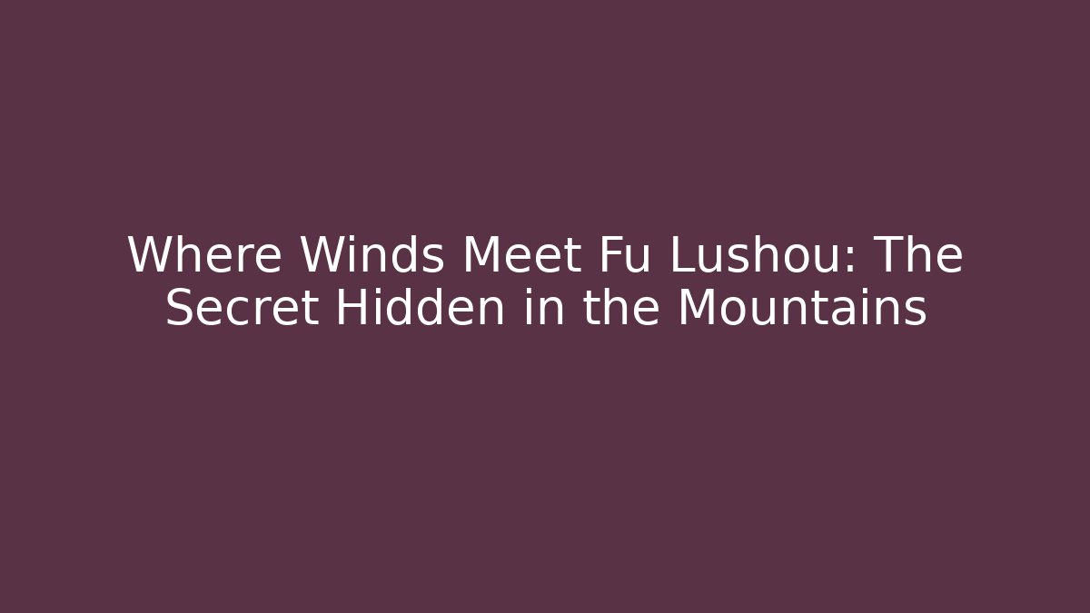 Where Winds Meet Fu Lushou: The Secret Hidden in the Mountains