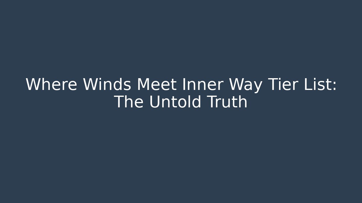 Where Winds Meet Inner Way Tier List: The Untold Truth